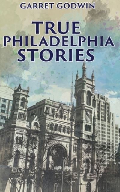 Cover for Garret Godwin · True Philadelphia Stories (Book) (2022)