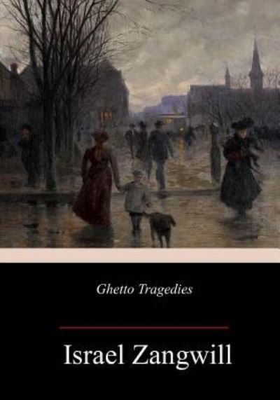 Ghetto Tragedies - Israel Zangwill - Książki - Createspace Independent Publishing Platf - 9781985573840 - 21 lutego 2018