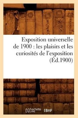 Cover for Hachette Livre · Exposition Universelle De 1900: Les Plaisirs et Les Curiosites De L'exposition (1900) (Pocketbok) (2012)