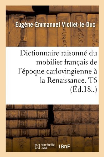 Cover for Eugene Emmanuel Viollet-le-duc · Dictionnaire Raisonne Du Mobilier Francais De L'epoque Carlovingienne a La Renaissance. T6 (Ed.18..) (French Edition) (Pocketbok) [French edition] (2012)