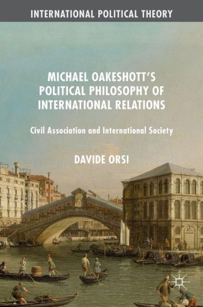 Cover for Davide Orsi · Michael Oakeshott's Political Philosophy of International Relations: Civil Association and International Society - International Political Theory (Hardcover Book) [1st ed. 2016 edition] (2016)