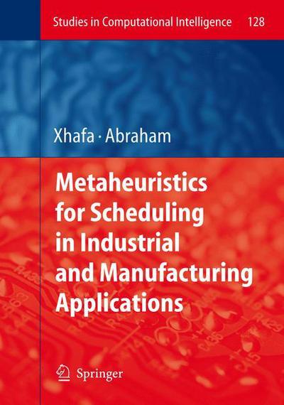 Cover for Fatos Xhafa · Metaheuristics for Scheduling in Industrial and Manufacturing Applications - Studies in Computational Intelligence (Hardcover Book) [2008 edition] (2008)