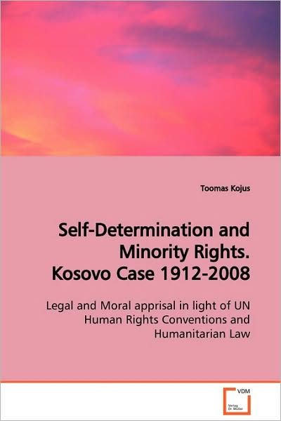 Cover for Toomas Kojus · Self-determination and Minority Rights. Kosovo Case 1912-2008: Legal and Moral Apprisal in Light of Un Human Rights Conventions and Humanitarian Law (Taschenbuch) (2009)