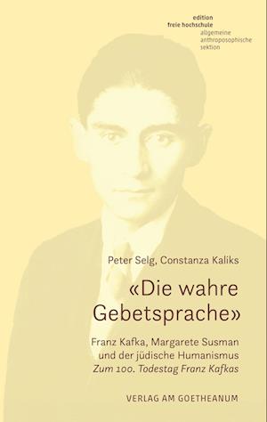 «Die wahre Gebetsprache» Franz Kafka, Margarete Susman und der jüdische Humanismus - Peter Selg - Bücher - Verlag am Goetheanum - 9783723517840 - 28. November 2024