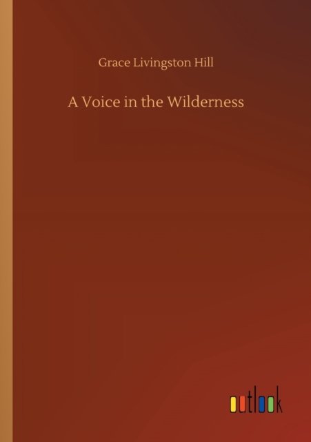 A Voice in the Wilderness - Grace Livingston Hill - Bøger - Outlook Verlag - 9783752313840 - 17. juli 2020