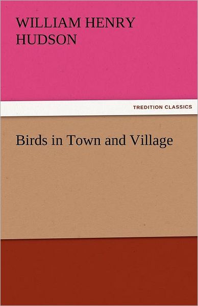 Birds in Town and Village (Tredition Classics) - William Henry Hudson - Books - tredition - 9783842429840 - November 3, 2011