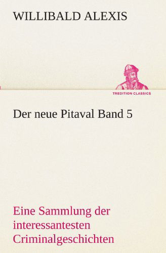 Cover for Willibald Alexis · Der Neue Pitaval Band 5: Eine Sammlung Der Interessantesten Criminalgeschichten Aller Länder Aus Älterer Und Neuerer Zeit (Tredition Classics) (German Edition) (Paperback Book) [German edition] (2012)