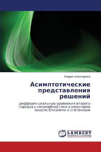 Asimptoticheskie Predstavleniya Resheniy: Differentsial'nykh Uravneniya Vtorogo Poryadka S Nelineynostyami V Nekotorom Smysle Blizkimi K Stepennym - Mariya Belozerova - Bücher - LAP LAMBERT Academic Publishing - 9783846520840 - 20. Oktober 2011