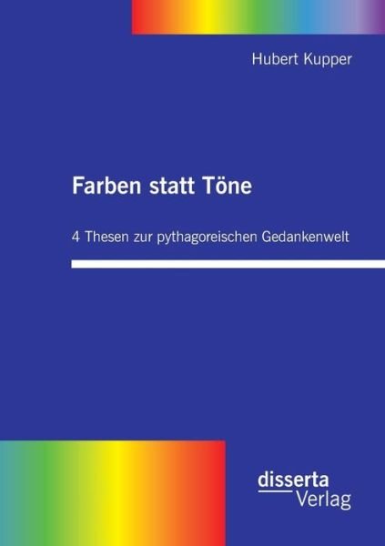 Cover for Hubert Kupper · Farben statt Toene. 4 Thesen zur pythagoreischen Gedankenwelt (Paperback Book) [German edition] (2011)