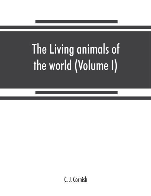 Cover for C J Cornish · The living animals of the world, a popular natural history. An interesting description of beasts, birds, fishes, reptiles, insects, etc., with authentic anecdotes (Volume I) (Paperback Book) (2019)