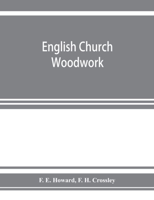 Cover for F E Howard · English church woodwork; a study in craftsmanship during the Mediaeval period A.D. 1250-1550 (Pocketbok) (2019)