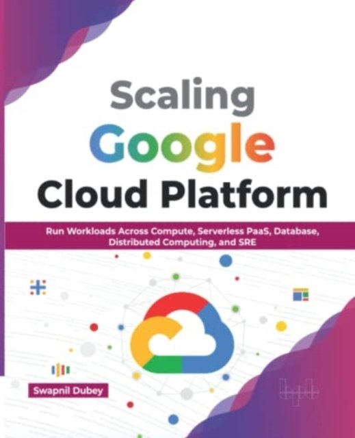 Cover for Swapnil Dubey · Scaling Google Cloud Platform: Run Workloads Across Compute, Serverless PaaS, Database, Distributed Computing, and SRE (Paperback Book) (2022)