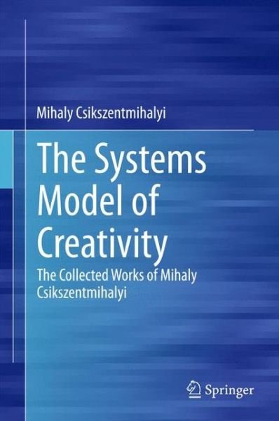 Cover for Mihaly Csikszentmihalyi · The Systems Model of Creativity: The Collected Works of Mihaly Csikszentmihalyi (Gebundenes Buch) [2014 edition] (2015)