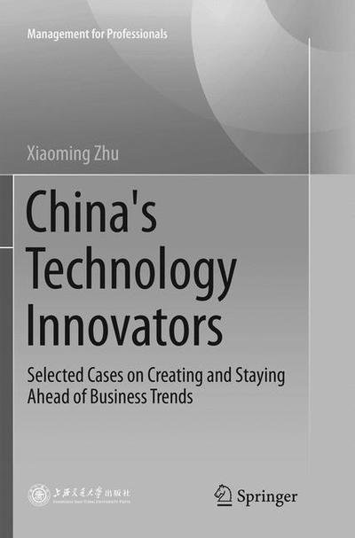 Cover for Xiaoming Zhu · China's Technology Innovators: Selected Cases on Creating and Staying Ahead of Business Trends - Management for Professionals (Taschenbuch) [Softcover reprint of the original 1st ed. 2018 edition] (2019)