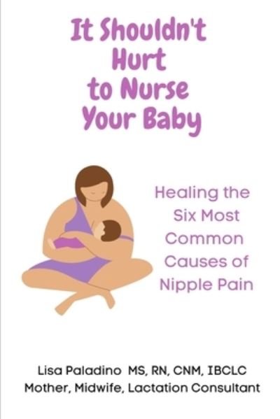 Cover for Ibclc Lisa Paladino Cnm · It Shouldn't Hurt to Nurse Your Baby: Healing the Six Most Common Causes of Nipple Pain (Paperback Book) (2021)