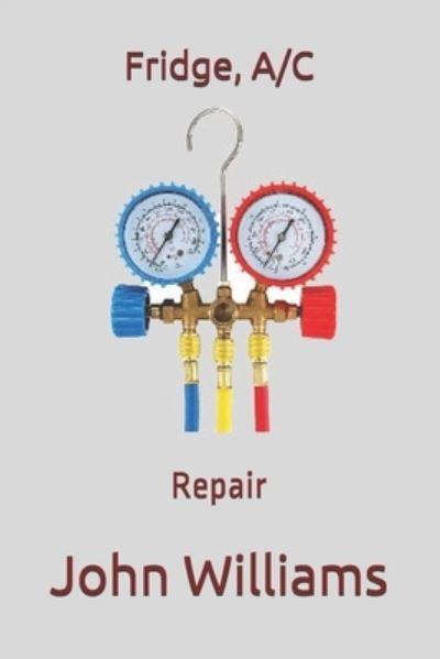 Fridge, A/C: Repairs - John Williams - Bücher - Independently Published - 9798559415840 - 5. November 2020