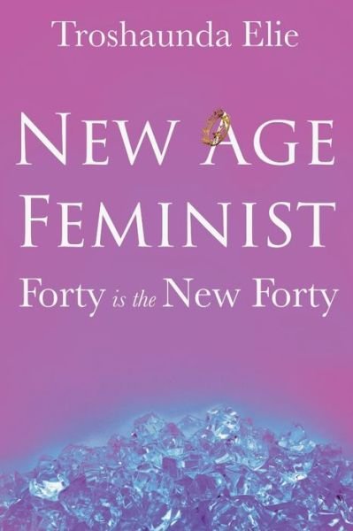 Cover for Troshaunda Nicole Elie · New Age Feminist: Forty is the New Forty (Taschenbuch) (2021)