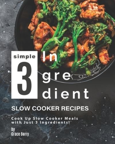 Simple 3-Ingredient Slow Cooker Recipes - Grace Berry - Kirjat - Independently Published - 9798587870840 - tiistai 29. joulukuuta 2020