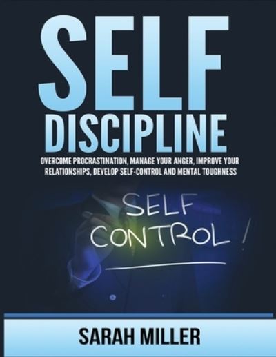 Cover for Sarah Miller · Self-Discipline: Overcome Procrastination, Manage Your Anger, Improve Your Relationships, Develop Self-Control and Mental Toughness (Paperback Book) (2021)