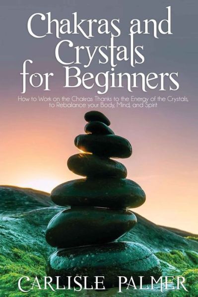 Cover for Carlisle Palmer · Chakras and Crystals for Beginners: 2 Books in 1: How to Work on the Chakras Thanks to the Energy of the Crystals, to Rebalance your body, Mind, and Spirit (Paperback Book) (2020)