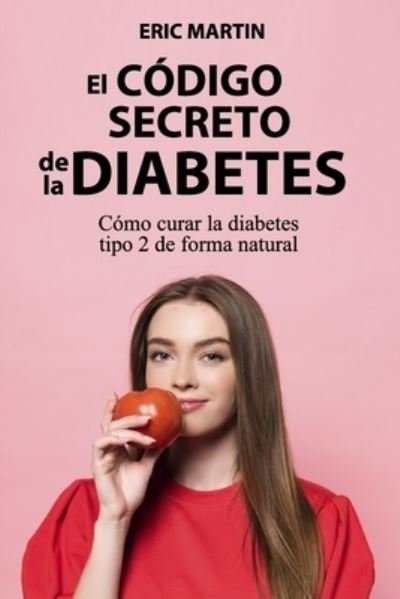 Cover for Eric Martin · El Codigo Secreto de la Diabetes: Como curar la diabetes tipo 2 de forma natural (Paperback Bog) (2022)