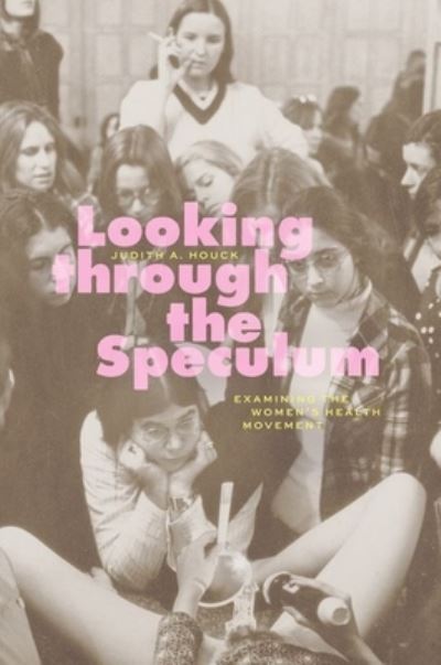 Cover for Judith A. Houck · Looking through the Speculum: Examining the Women’s Health Movement (Hardcover Book) (2024)