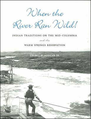 Cover for Aguilar, George W., Sr. · When the River Ran Wild!: Indian Traditions on the Mid-Columbia and the Warm Springs Reservation (Pocketbok) (2005)