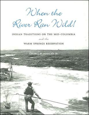Cover for Aguilar, George W., Sr. · When the River Ran Wild!: Indian Traditions on the Mid-Columbia and the Warm Springs Reservation - When the River Ran Wild! (Pocketbok) (2005)