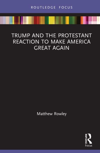 Cover for Matthew Rowley · Trump and the Protestant Reaction to Make America Great Again - Routledge Focus on Religion (Hardcover Book) (2020)