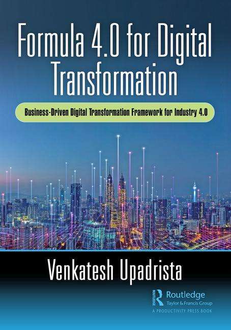 Formula 4.0 for Digital Transformation: A Business-Driven Digital Transformation Framework for Industry 4.0 - Venkatesh Upadrista - Kirjat - Taylor & Francis Ltd - 9780367746841 - torstai 27. toukokuuta 2021