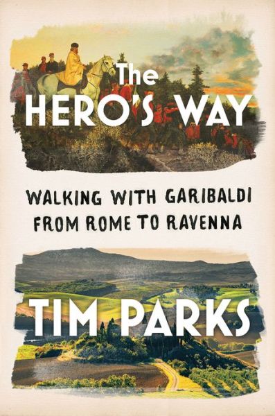 Cover for Tim Parks · The Hero's Way - Walking with Garibaldi from Rome to Ravenna (Hardcover Book) (2021)