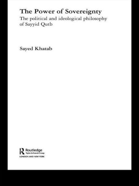 Cover for Khatab, Sayed (Monash University, Australia) · The Power of Sovereignty: The Political and Ideological Philosophy of Sayyid Qutb - Routledge Studies in Political Islam (Paperback Book) (2009)