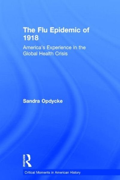 Cover for Opdycke, Sandra (Vassar College, USA) · The Flu Epidemic of 1918: America's Experience in the Global Health Crisis - Critical Moments in American History (Gebundenes Buch) (2014)