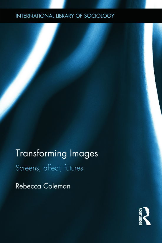 Cover for Rebecca Coleman · Transforming Images: Screens, affect, futures - International Library of Sociology (Hardcover Book) (2012)