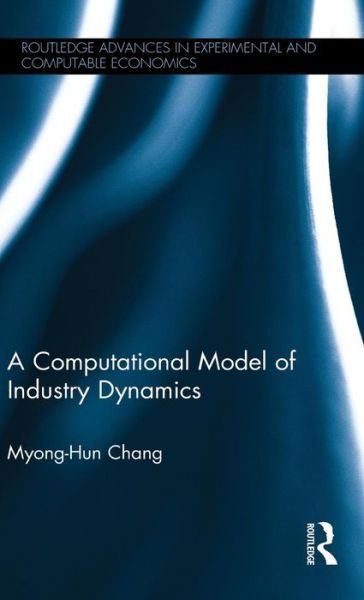 Cover for Myong-Hun Chang · A Computational Model of Industry Dynamics - Routledge Advances in Experimental and Computable Economics (Hardcover Book) (2015)