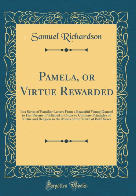 Cover for Samuel Richardson · Pamela, or Virtue Rewarded : In a Series of Familiar Letters from a Beautiful Young Damsel to Her Parents; Published in Order to Cultivate Principles of Virtue and Religion in the Minds of the Youth o (Hardcover Book) (2018)