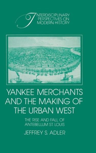Cover for Adler, Jeffrey S. (University of Florida) · Yankee Merchants and the Making of the Urban West: The Rise and Fall of Antebellum St Louis - Interdisciplinary Perspectives on Modern History (Innbunden bok) (1991)