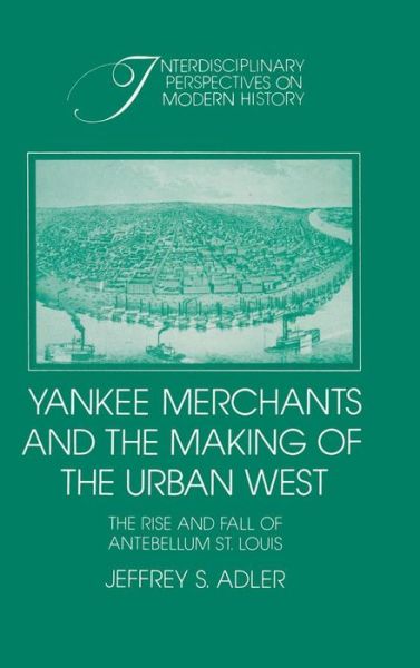 Cover for Adler, Jeffrey S. (University of Florida) · Yankee Merchants and the Making of the Urban West: The Rise and Fall of Antebellum St Louis - Interdisciplinary Perspectives on Modern History (Hardcover Book) (1991)