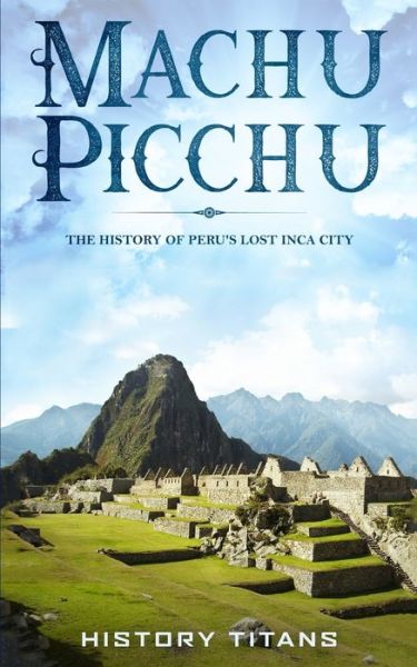 Cover for History Titans · Machu Picchu: The History of Peru's Lost Inca City (Pocketbok) (2019)