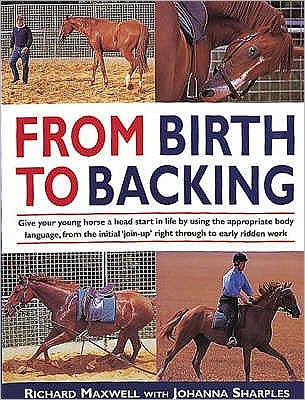 Cover for Richard Maxwell · From Birth to Backing: The Complete Handling of the Young Horse (Paperback Book) [New edition] (2001)