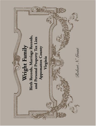 Wright Family Records: Appomattox County, Virginia, Birth Records, Marriage Records, and Personal Property Tax Lists - Robert N. Grant - Książki - Heritage Books Inc. - 9780788442841 - 1 maja 2009