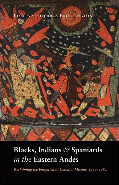 Cover for Lolita Gutierrez Brockington · Blacks, Indians, and Spaniards in the Eastern Andes: Reclaiming the Forgotten in Colonial Mizque, 1550-1782 (Paperback Bog) (2009)