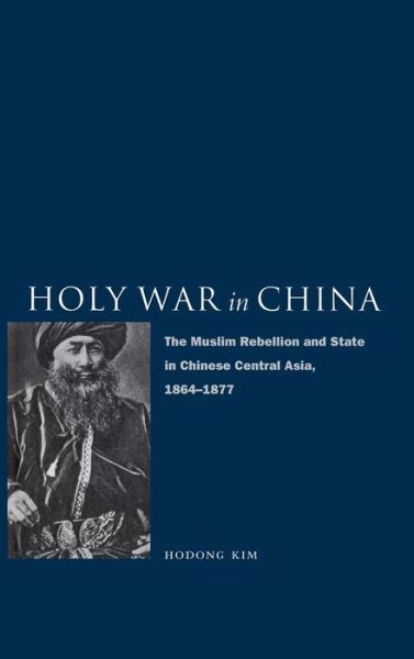 Cover for Hodong Kim · Holy War in China: The Muslim Rebellion and State in Chinese Central Asia, 1864-1877 (Hardcover Book) (2004)