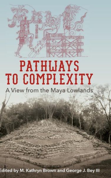 Pathways to Complexity: A View from the Maya Lowlands - Maya Studies - - Books - University Press of Florida - 9780813054841 - March 27, 2018