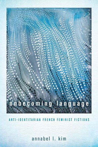 Cover for Annabel L Kim · Unbecoming Language: Anti-Identitarian French Feminist Fictions (Hardcover Book) (2018)