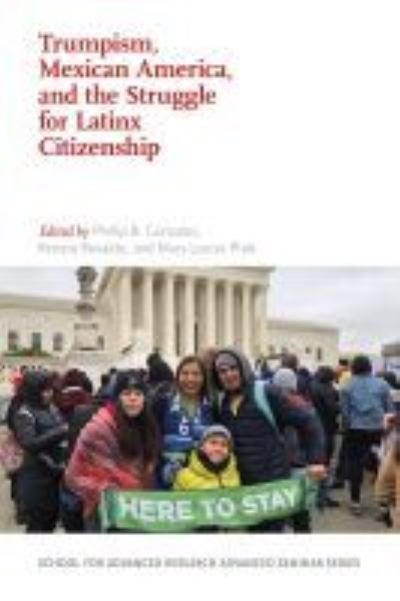 Cover for Trumpism, Mexican America, and the Struggle for Latinx Citizenship - School for Advanced Research Advanced Seminar Series (Paperback Book) (2021)