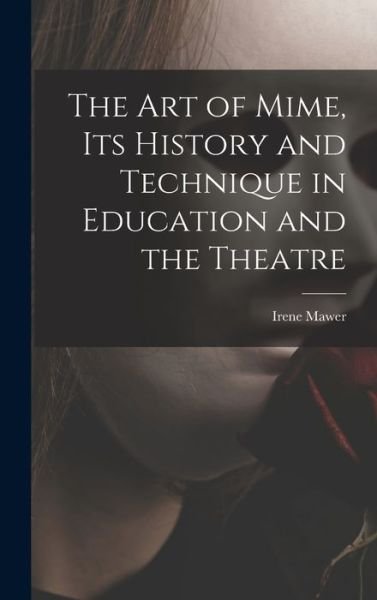 Cover for Irene Mawer · The Art of Mime, Its History and Technique in Education and the Theatre (Hardcover Book) (2021)
