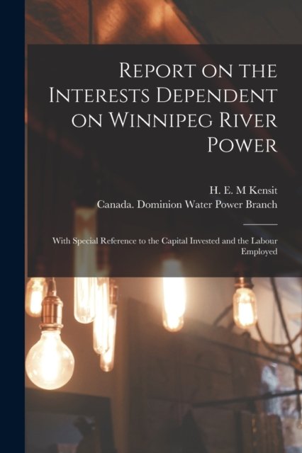 Cover for H E M Kensit · Report on the Interests Dependent on Winnipeg River Power [microform] (Paperback Bog) (2021)