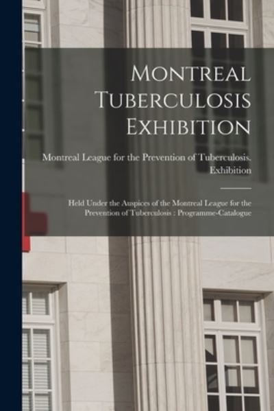 Cover for Montreal League for the Prevention of · Montreal Tuberculosis Exhibition [microform]: Held Under the Auspices of the Montreal League for the Prevention of Tuberculosis: Programme-catalogue (Paperback Book) (2021)