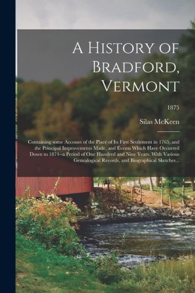 Cover for Silas 1791-1877 McKeen · A History of Bradford, Vermont: Containing Some Account of the Place of Its First Settlement in 1765, and the Principal Improvements Made, and Events Which Have Occurred Down to 1874--a Period of One Hundred and Nine Years. With Various Genealogical...; 1 (Paperback Book) (2021)